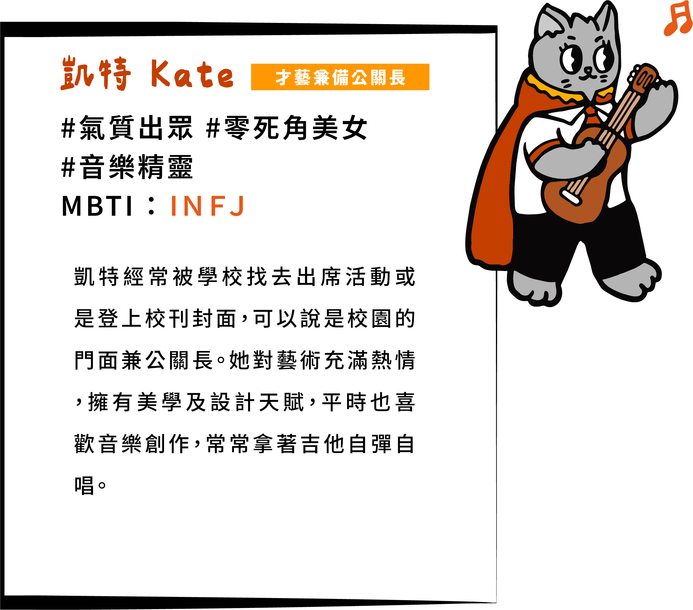 凱特經常被學校找去出席活動或是登上校刊封面，可以說是校園的門面兼公關長。她對藝術充滿熱情，擁有美學及設計天賦，平時也喜歡音樂創作，常常拿著吉他自彈自唱。